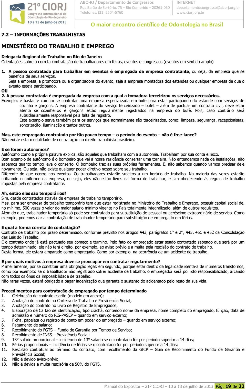 A pessoa contratada para trabalhar em eventos é empregada da empresa contratante, ou seja, da empresa que se beneficia de seus serviços.