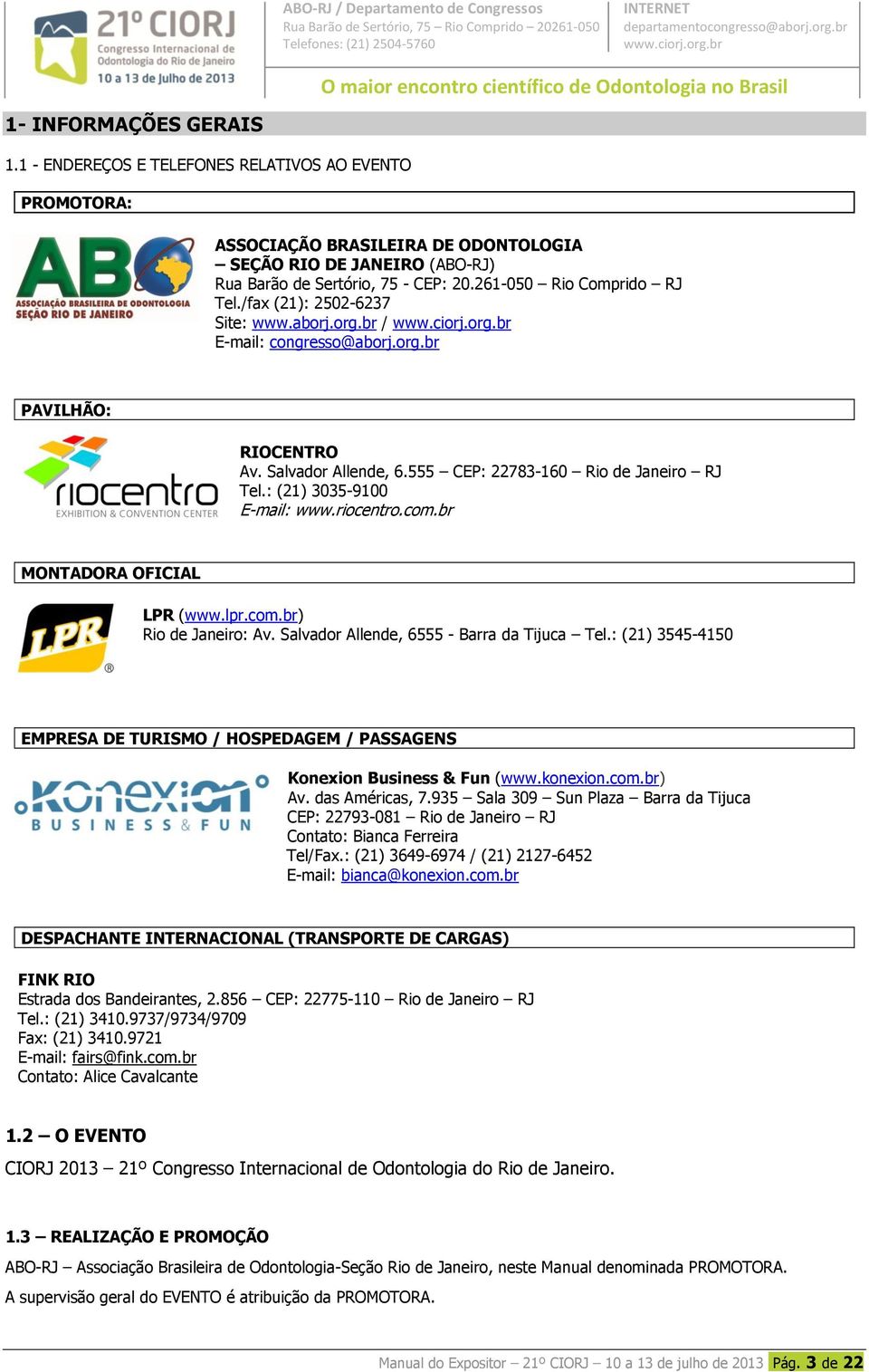 : (21) 3035-9100 E-mail: www.riocentro.com.br MONTADORA OFICIAL LPR (www.lpr.com.br) Rio de Janeiro: Av. Salvador Allende, 6555 - Barra da Tijuca Tel.