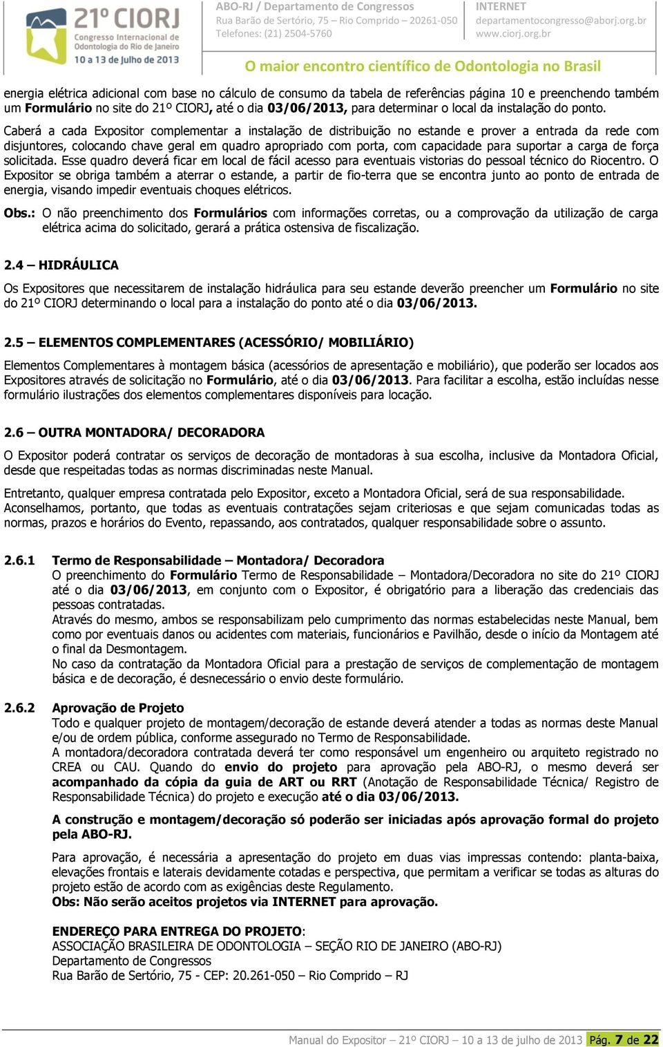 Caberá a cada Expositor complementar a instalação de distribuição no estande e prover a entrada da rede com disjuntores, colocando chave geral em quadro apropriado com porta, com capacidade para