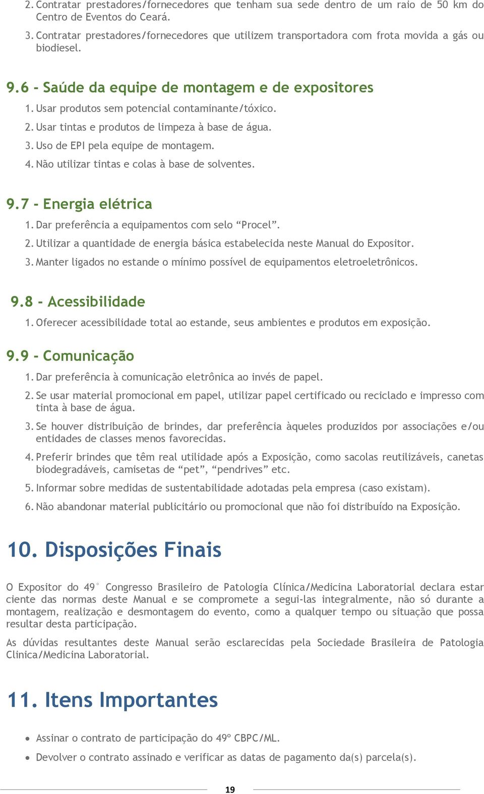 Usar produtos sem potencial contaminante/tóxico. 2. Usar tintas e produtos de limpeza à base de água. 3. Uso de EPI pela equipe de montagem. 4. Não utilizar tintas e colas à base de solventes. 9.