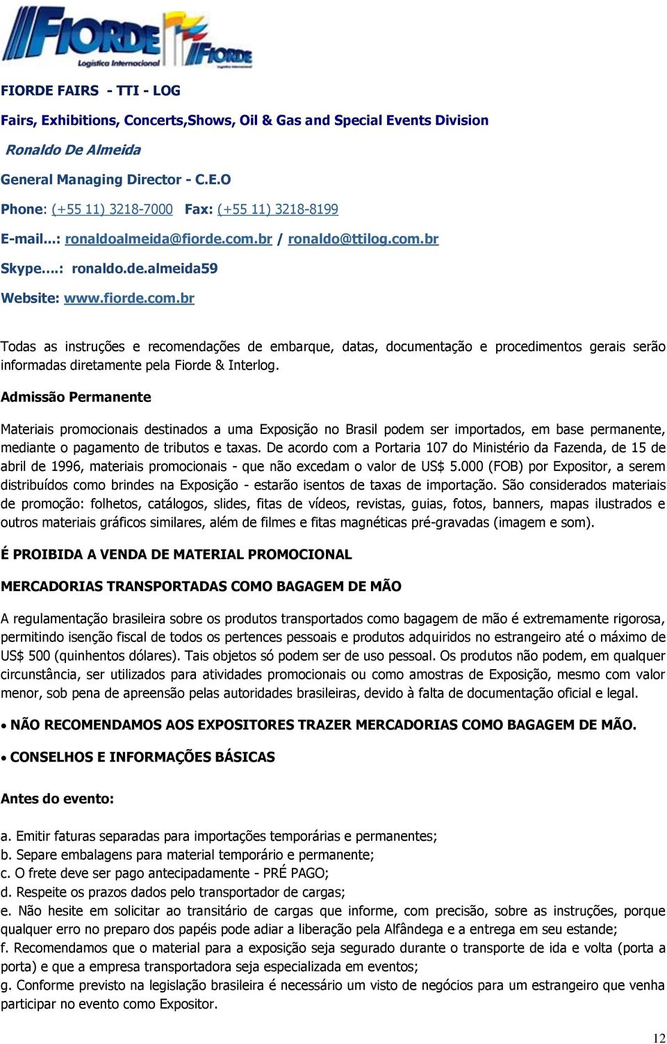 Admissão Permanente Materiais promocionais destinados a uma Exposição no Brasil podem ser importados, em base permanente, mediante o pagamento de tributos e taxas.