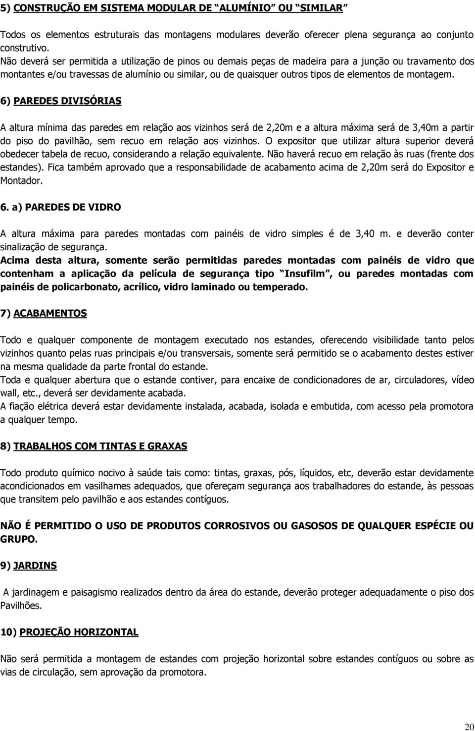 montagem. 6) PAREDES DIVISÓRIAS A altura mínima das paredes em relação aos vizinhos será de 2,20m e a altura máxima será de 3,40m a partir do piso do pavilhão, sem recuo em relação aos vizinhos.