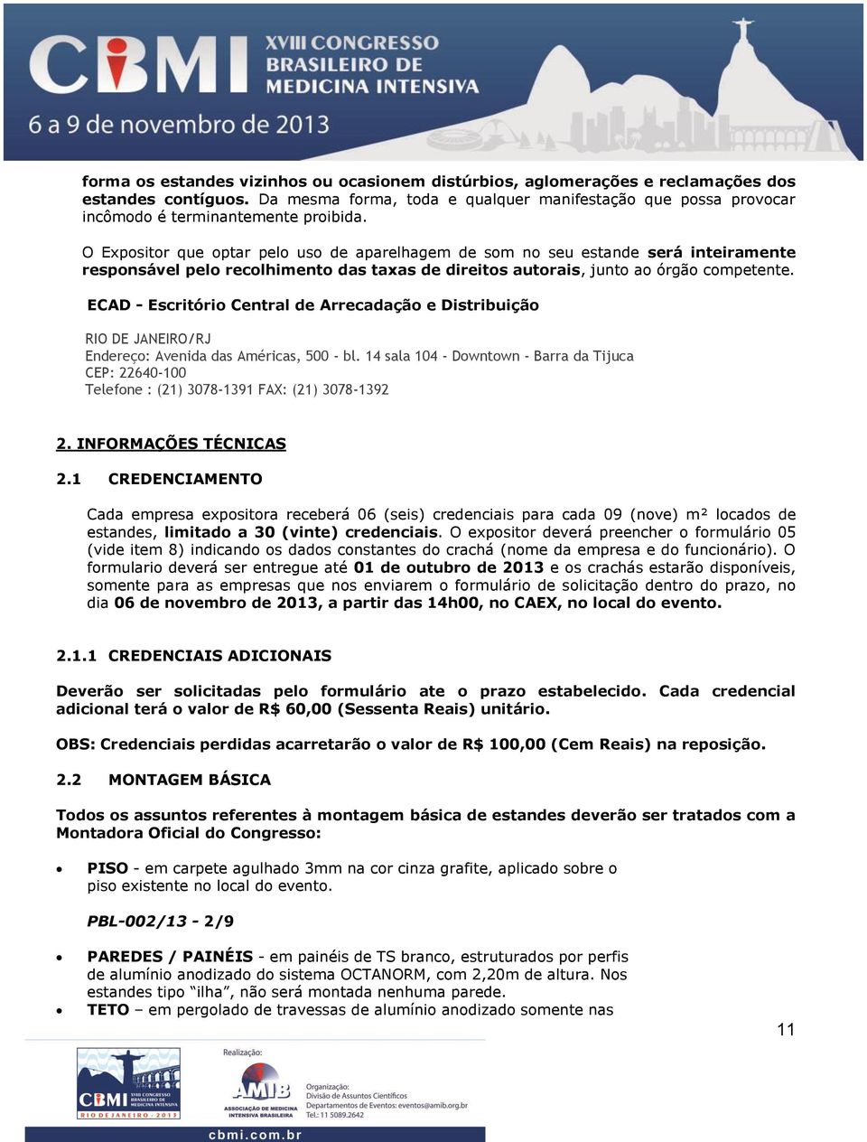 O Expositor que optar pelo uso de aparelhagem de som no seu estande será inteiramente responsável pelo recolhimento das taxas de direitos autorais, junto ao órgão competente.