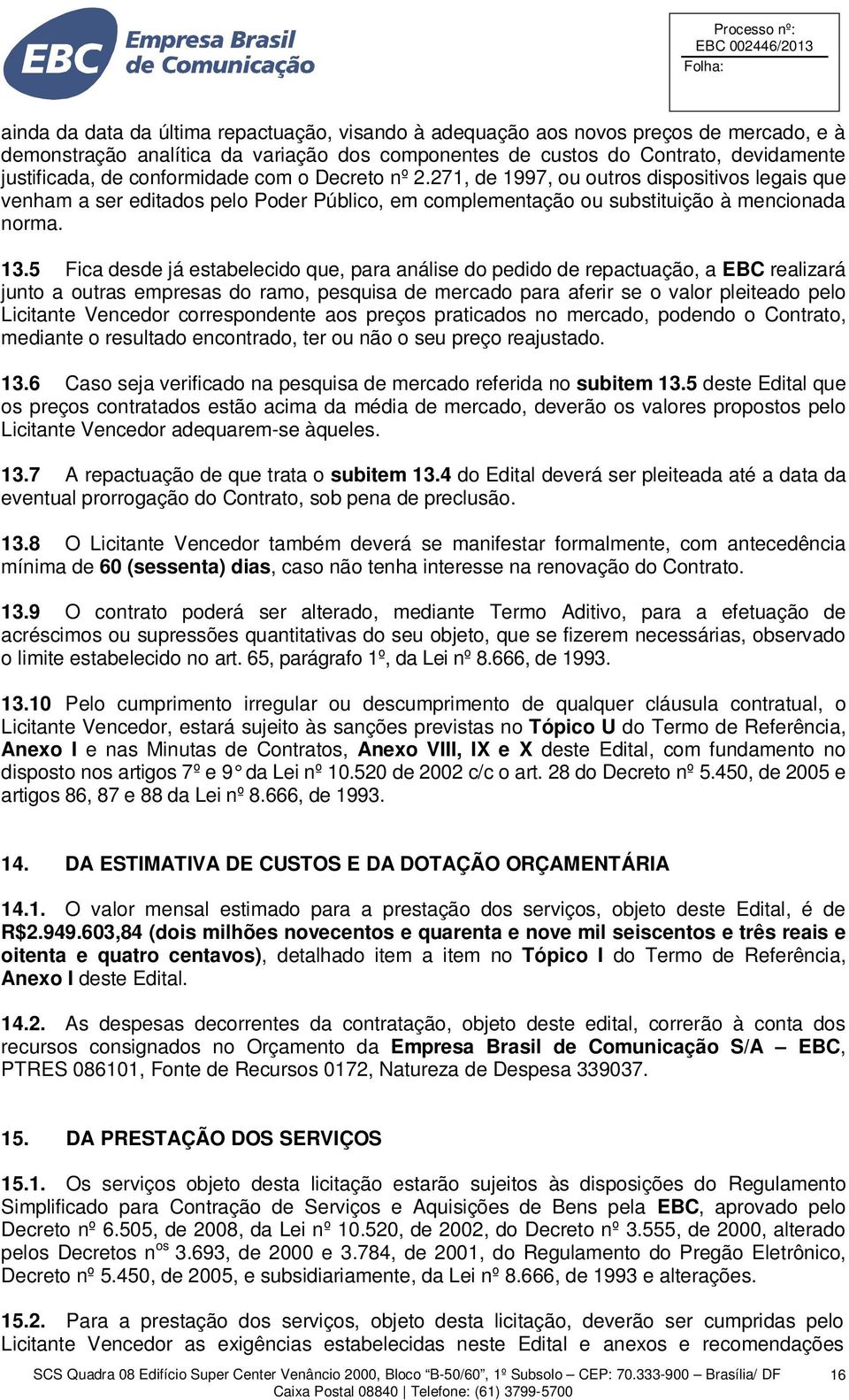 5 Fica desde já estabelecido que, para análise do pedido de repactuação, a EBC realizará junto a outras empresas do ramo, pesquisa de mercado para aferir se o valor pleiteado pelo Licitante Vencedor