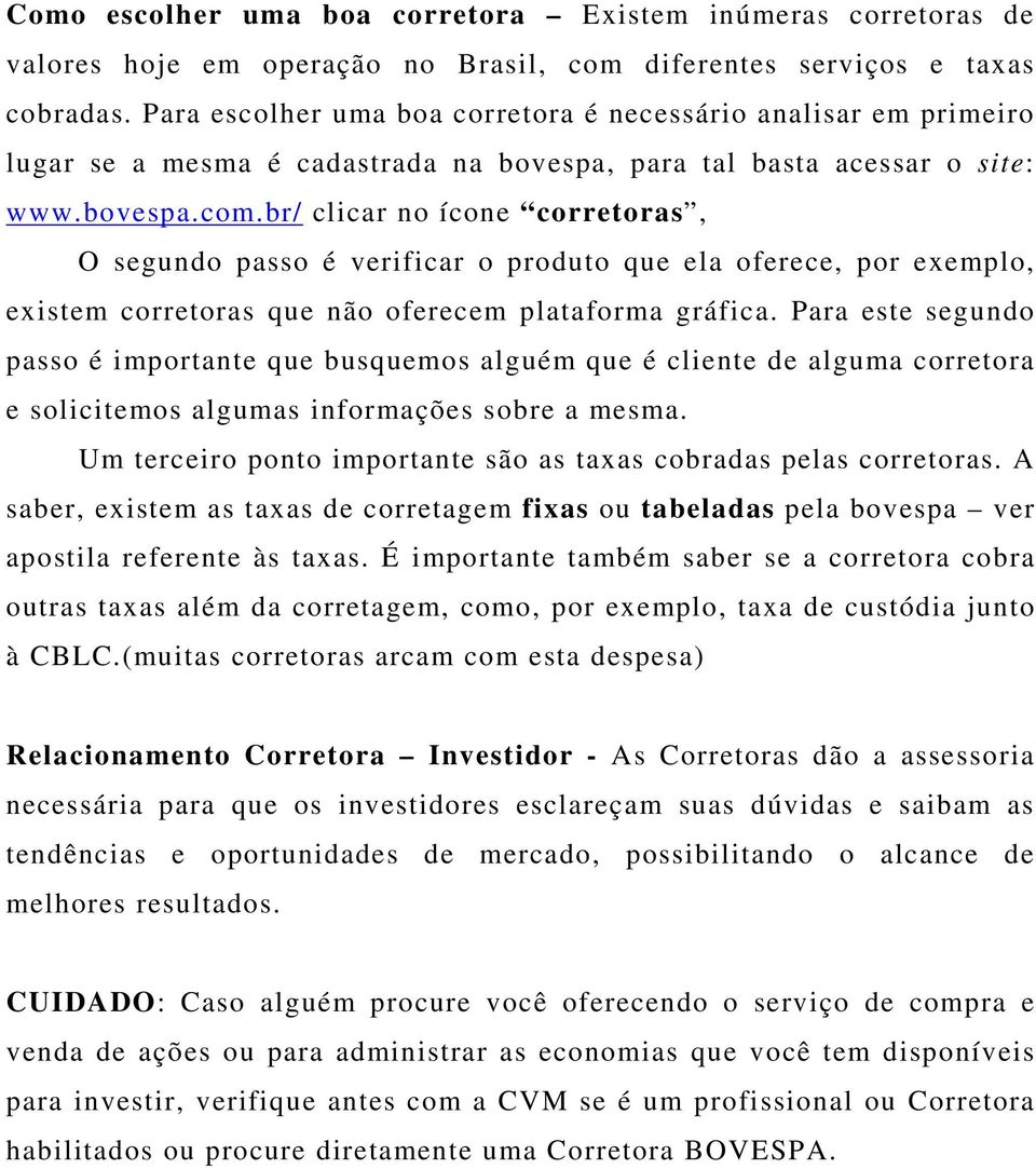 br/ clicar no ícone corretoras, O segundo passo é verificar o produto que ela oferece, por exemplo, existem corretoras que não oferecem plataforma gráfica.