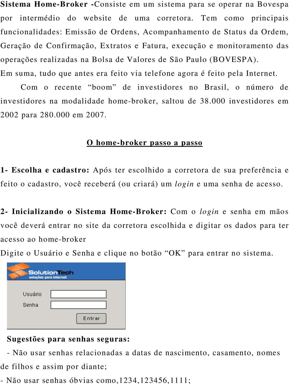 Valores de São Paulo (BOVESPA). Em suma, tudo que antes era feito via telefone agora é feito pela Internet.