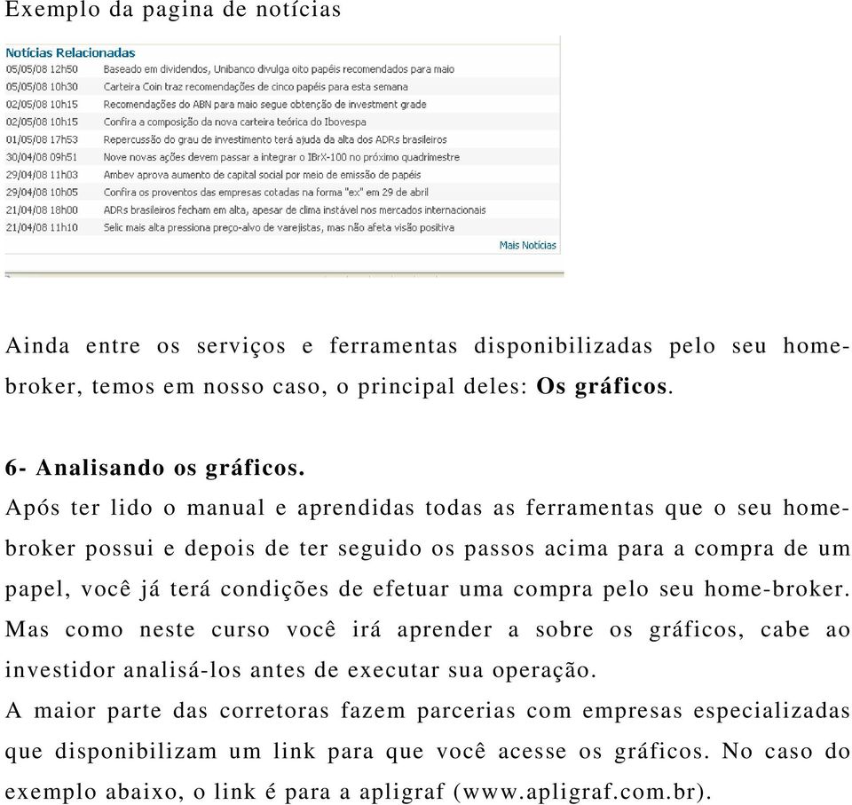 Após ter lido o manual e aprendidas todas as ferramentas que o seu homebroker possui e depois de ter seguido os passos acima para a compra de um papel, você já terá condições de