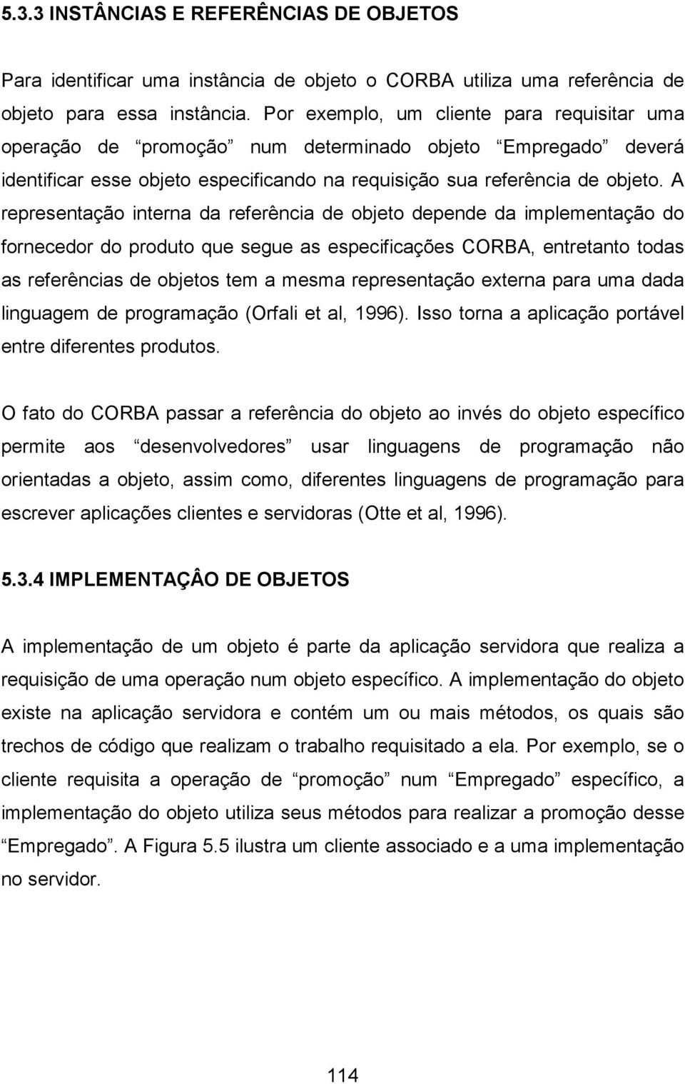 A representação interna da referência de objeto depende da implementação do fornecedor do produto que segue as especificações CORBA, entretanto todas as referências de objetos tem a mesma