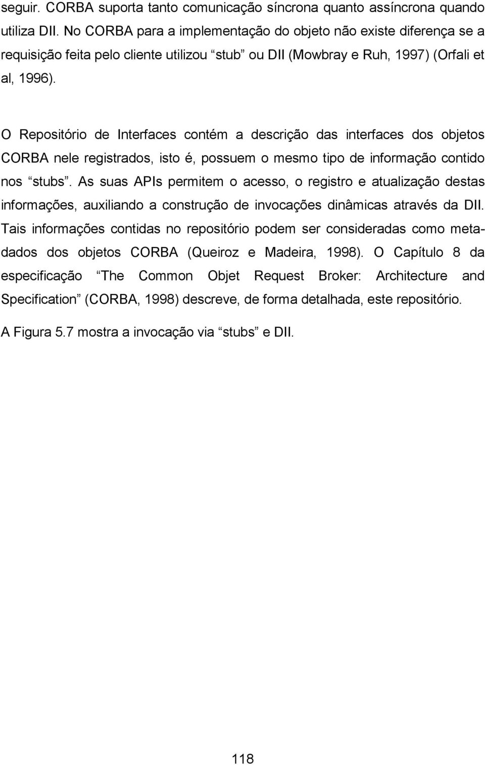 O Repositório de Interfaces contém a descrição das interfaces dos objetos CORBA nele registrados, isto é, possuem o mesmo tipo de informação contido nos stubs.