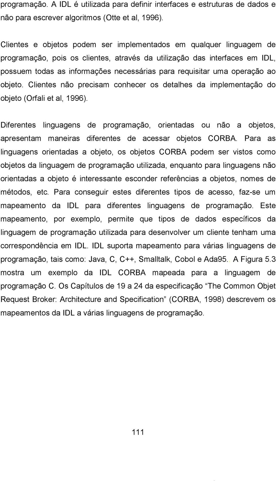 requisitar uma operação ao objeto. Clientes não precisam conhecer os detalhes da implementação do objeto (Orfali et al, 1996).