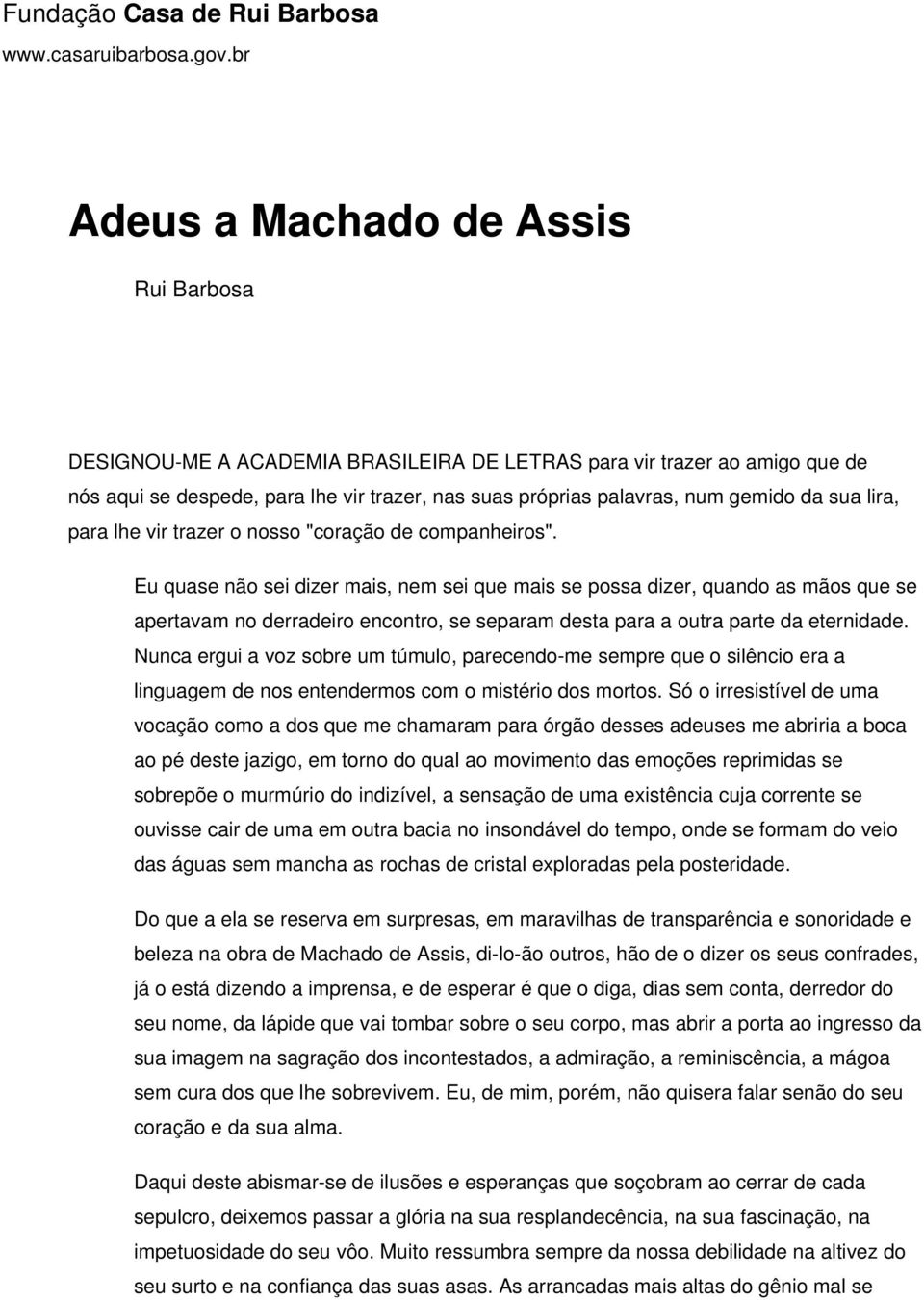 Eu quase não sei dizer mais, nem sei que mais se possa dizer, quando as mãos que se apertavam no derradeiro encontro, se separam desta para a outra parte da eternidade.