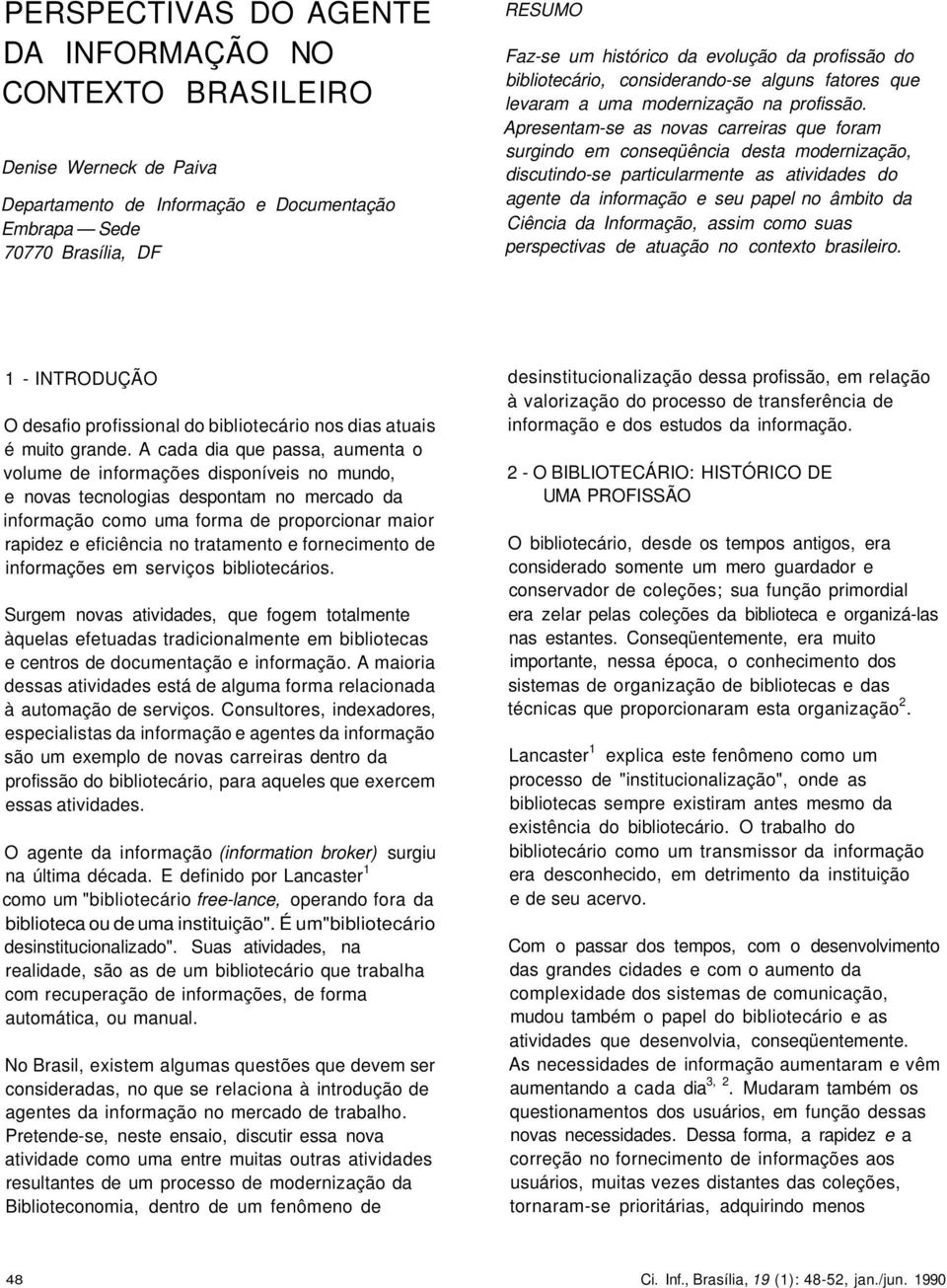 Apresentam-se as novas carreiras que foram surgindo em conseqüência desta modernização, discutindo-se particularmente as atividades do agente da informação e seu papel no âmbito da Ciência da