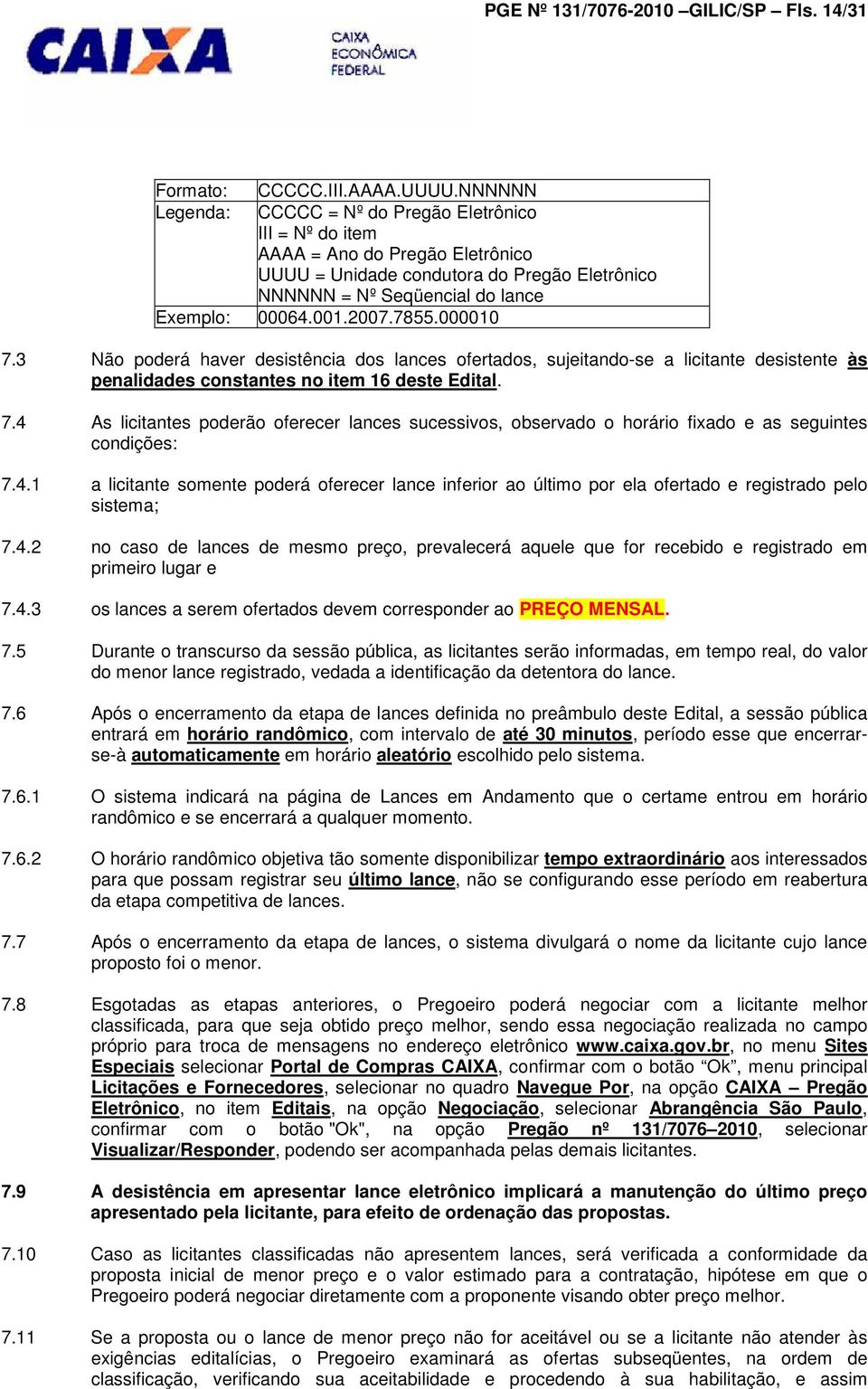 7855.000010 7.3 Não poderá haver desistência dos lances ofertados, sujeitando-se a licitante desistente às penalidades constantes no item 16 deste Edital. 7.4 As licitantes poderão oferecer lances sucessivos, observado o horário fixado e as seguintes condições: 7.