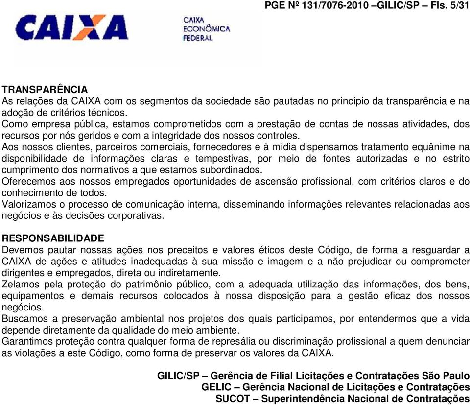 Aos nossos clientes, parceiros comerciais, fornecedores e à mídia dispensamos tratamento equânime na disponibilidade de informações claras e tempestivas, por meio de fontes autorizadas e no estrito