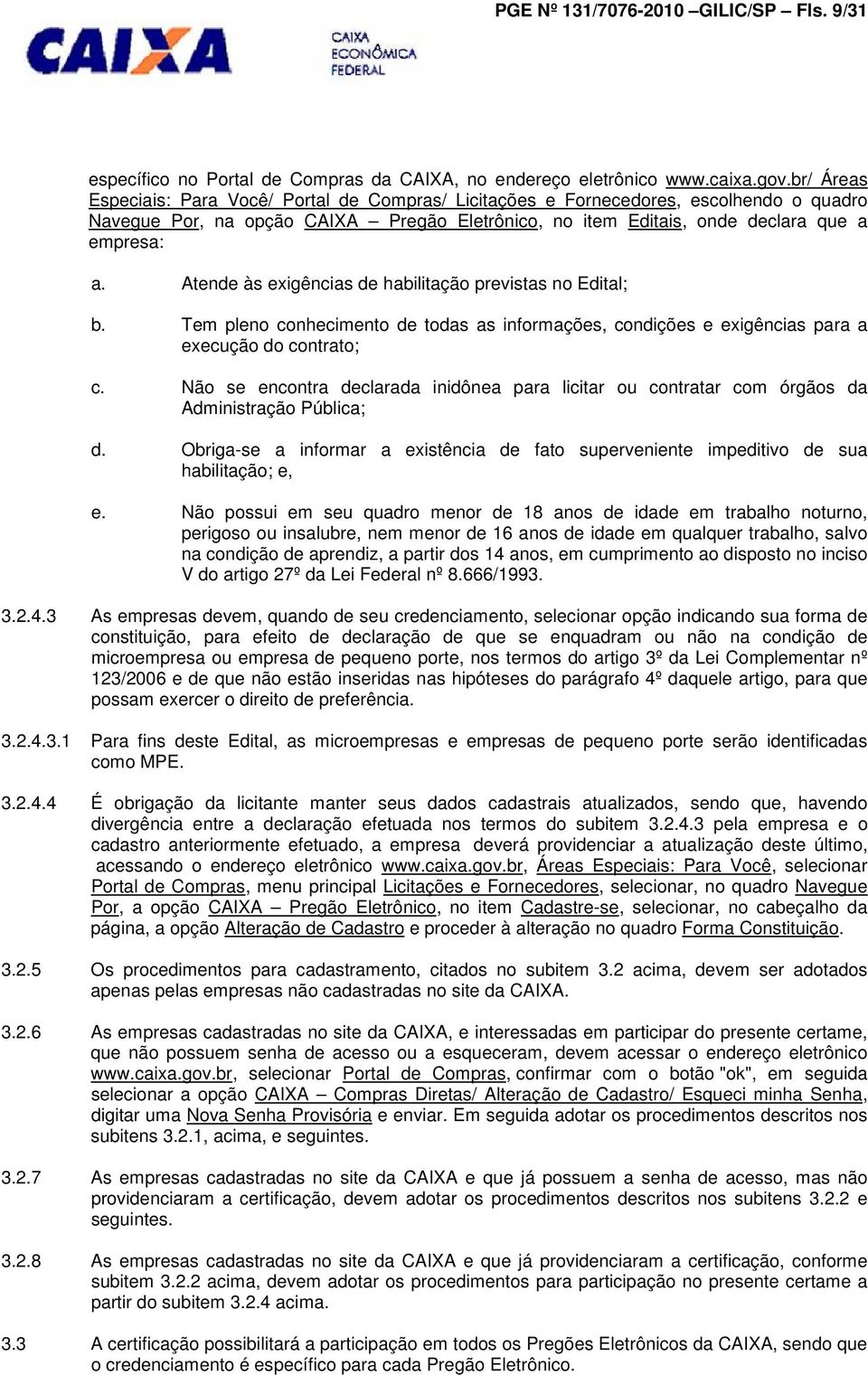 Atende às exigências de habilitação previstas no Edital; b. Tem pleno conhecimento de todas as informações, condições e exigências para a execução do contrato; c.