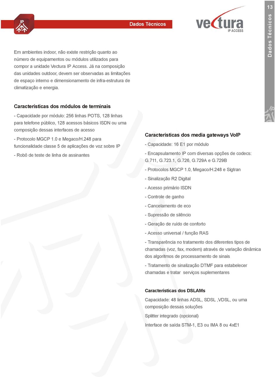 Características dos módulos de terminais - Capacidade por módulo: 256 linhas POTS, 128 linhas para telefone público, 128 acessos básicos ISDN ou uma composição dessas interfaces de acesso - Protocolo