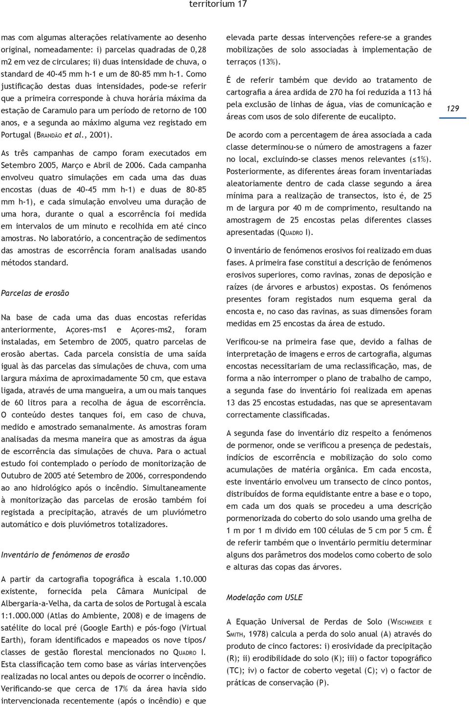 Como justificação destas duas intensidades, pode-se referir que a primeira corresponde à chuva horária máxima da estação de Caramulo para um período de retorno de 100 anos, e a segunda ao máximo