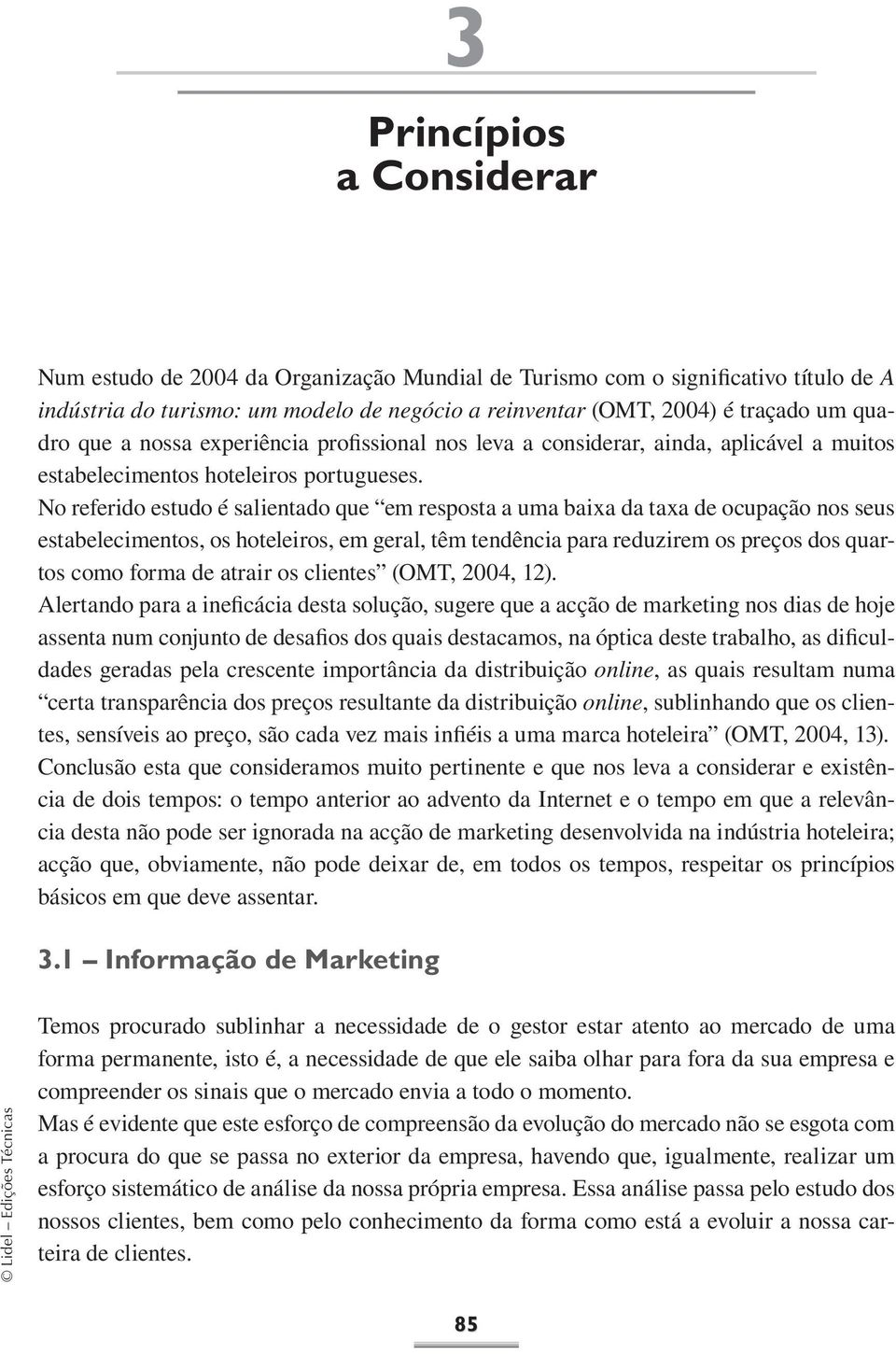 No referido estudo é salientado que em resposta a uma baixa da taxa de ocupação nos seus estabelecimentos, os hoteleiros, em geral, têm tendência para reduzirem os preços dos quartos como forma de