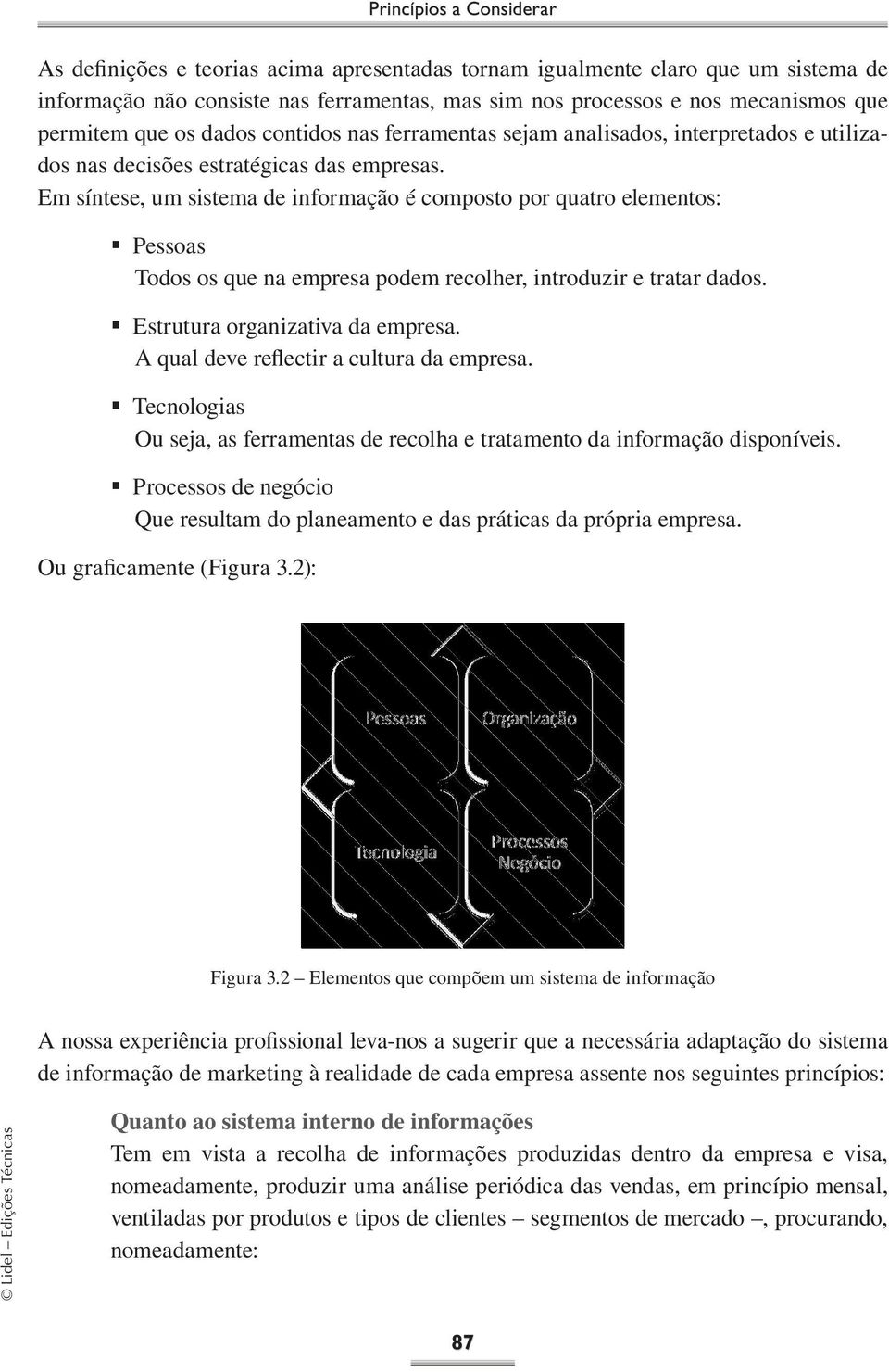 Em síntese, um sistema de informação é composto por quatro elementos: Pessoas Todos os que na empresa podem recolher, introduzir e tratar dados. Estrutura organizativa da empresa.