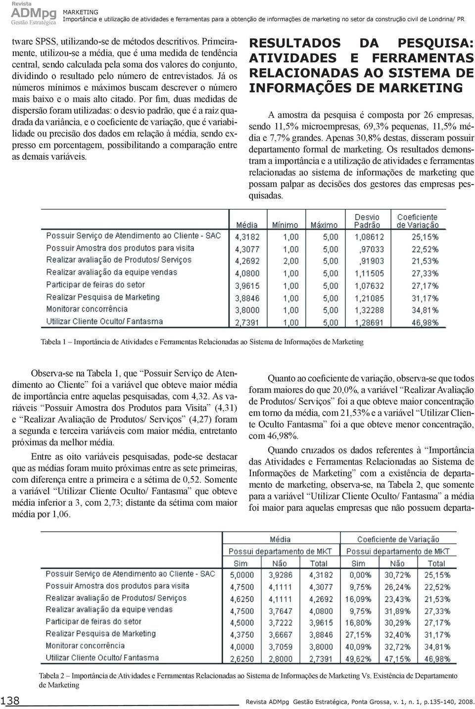 Já os números mínimos e máximos buscam descrever o número mais baixo e o mais alto citado.