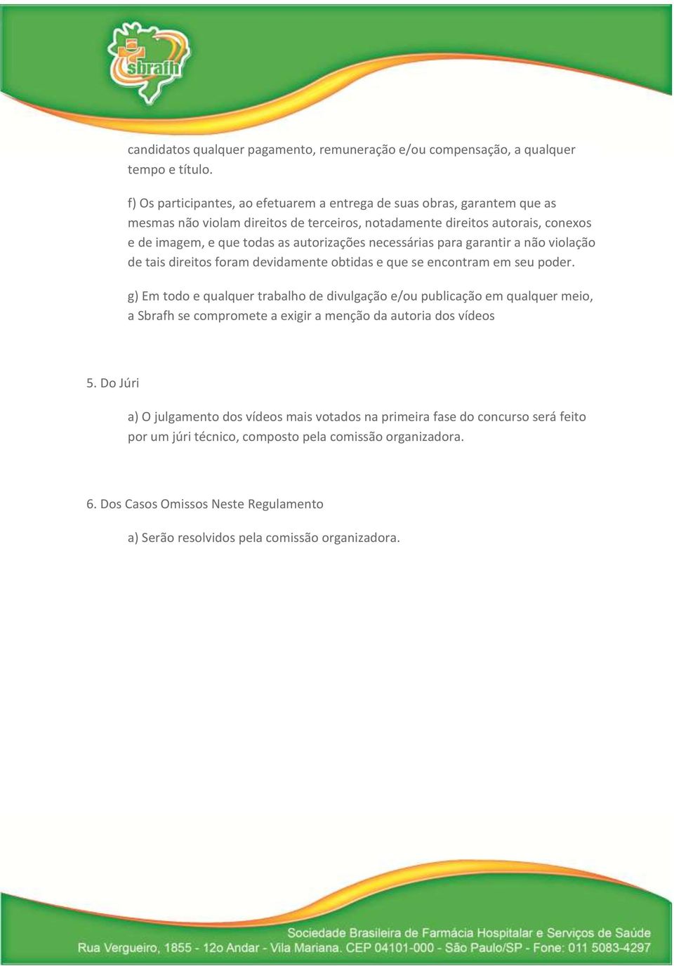 autorizações necessárias para garantir a não violação de tais direitos foram devidamente obtidas e que se encontram em seu poder.