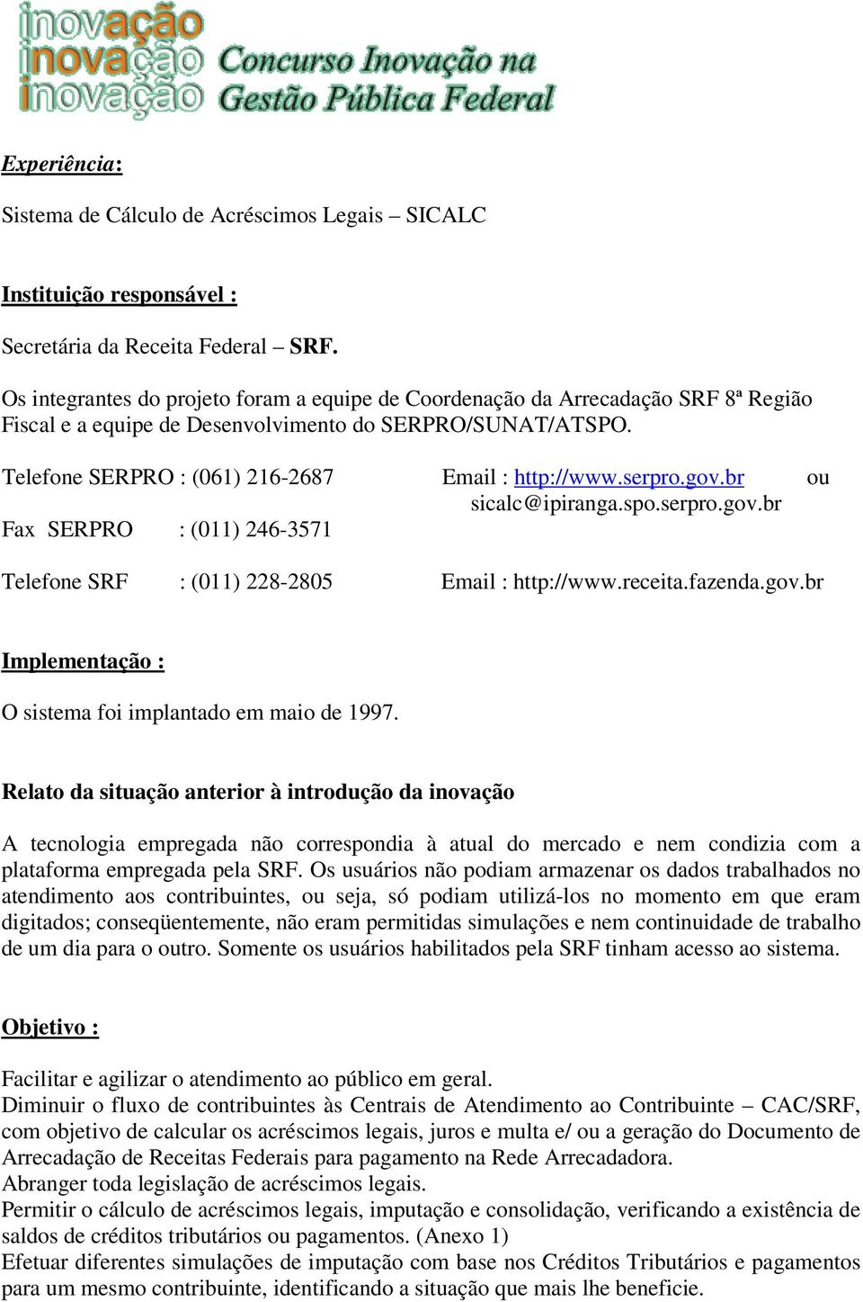 serpro.gov.br ou sicalc@ipiranga.spo.serpro.gov.br Fax SERPRO : (011) 246-3571 Telefone SRF : (011) 228-2805 Email : http://www.receita.fazenda.gov.br Implementação : O sistema foi implantado em maio de 1997.
