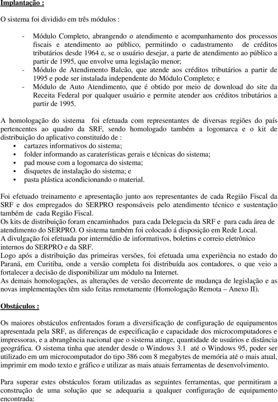 tributários a partir de 1995 e pode ser instalada independente do Módulo Completo; e - Módulo de Auto Atendimento, que é obtido por meio de download do site da Receita Federal por qualquer usuário e