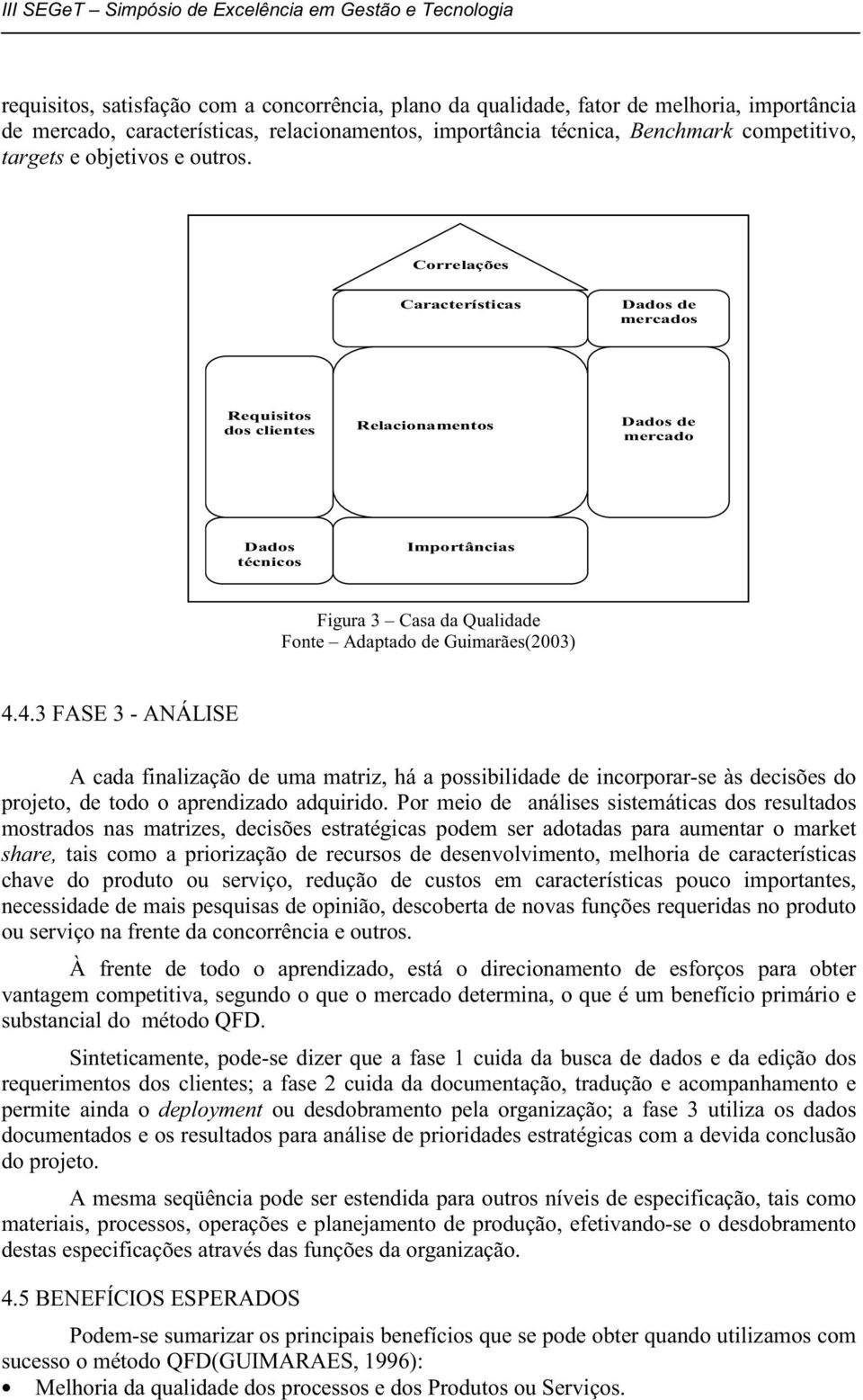 Correlações Características Dados de mercados Requisitos dos clientes Relacionamentos Dados de mercado Dados técnicos Importâncias Figura 3 Casa da Qualidade Fonte Adaptado de Guimarães(2003) 4.