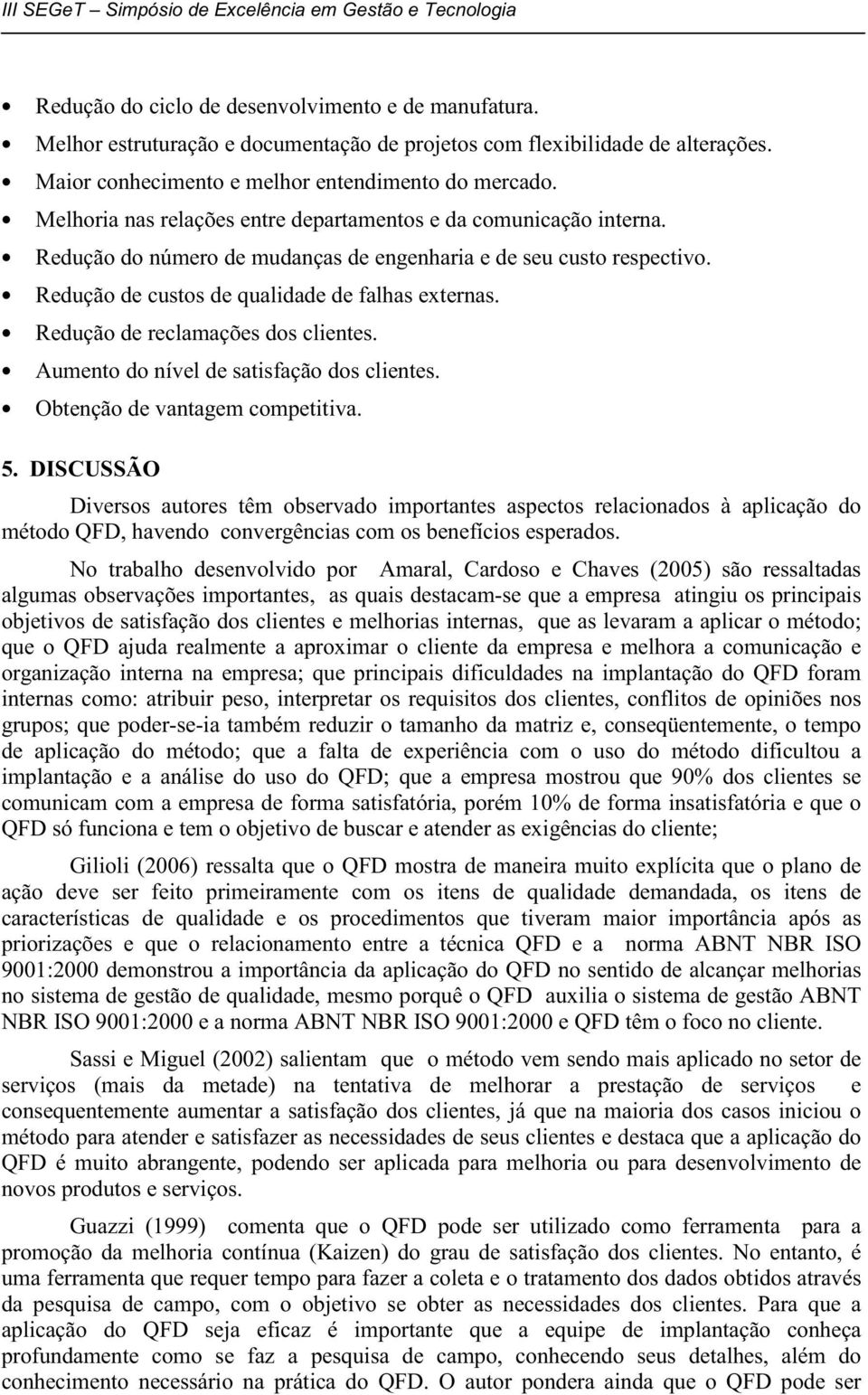 Redução de reclamações dos clientes. Aumento do nível de satisfação dos clientes. Obtenção de vantagem competitiva. 5.