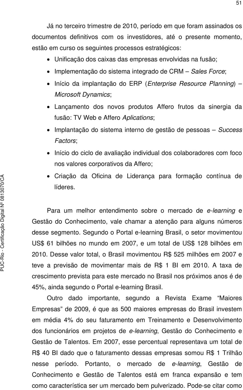 Lançamento dos novos produtos Affero frutos da sinergia da fusão: TV Web e Affero Aplications; Implantação do sistema interno de gestão de pessoas Success Factors; Início do ciclo de avaliação