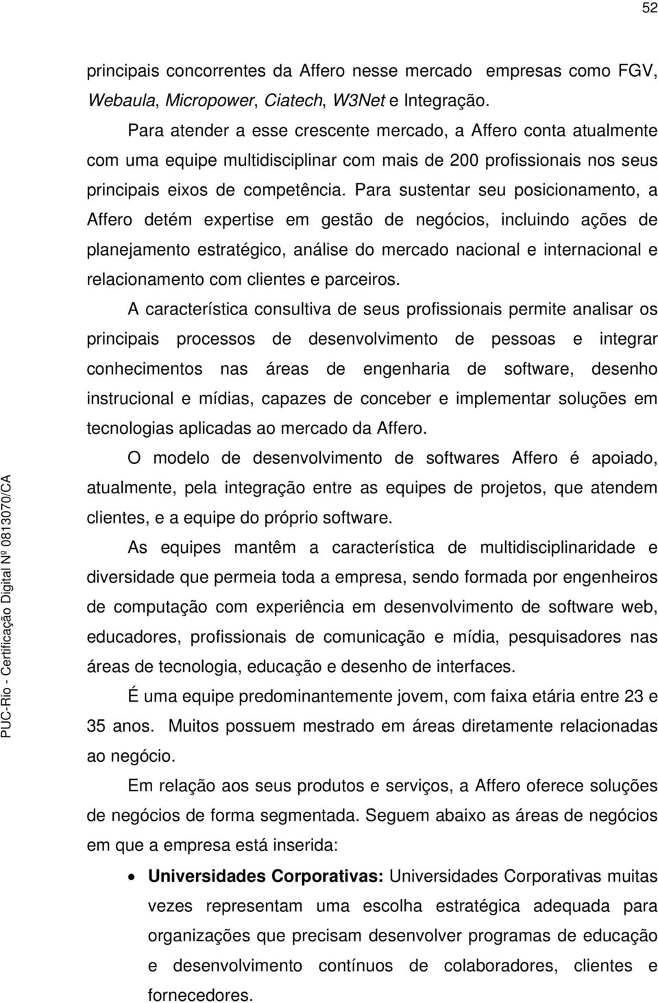 Para sustentar seu posicionamento, a Affero detém expertise em gestão de negócios, incluindo ações de planejamento estratégico, análise do mercado nacional e internacional e relacionamento com