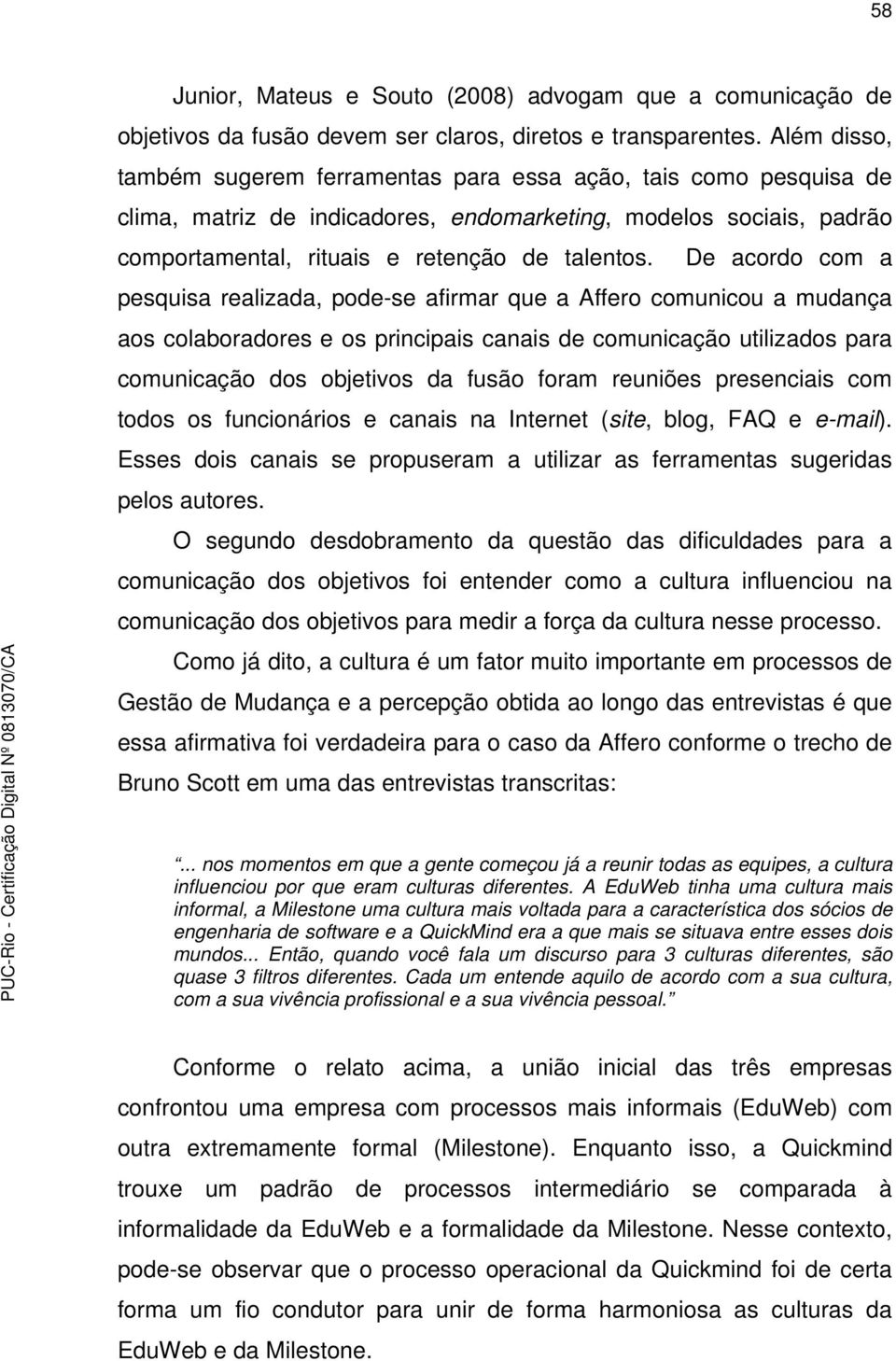 De acordo com a pesquisa realizada, pode-se afirmar que a Affero comunicou a mudança aos colaboradores e os principais canais de comunicação utilizados para comunicação dos objetivos da fusão foram