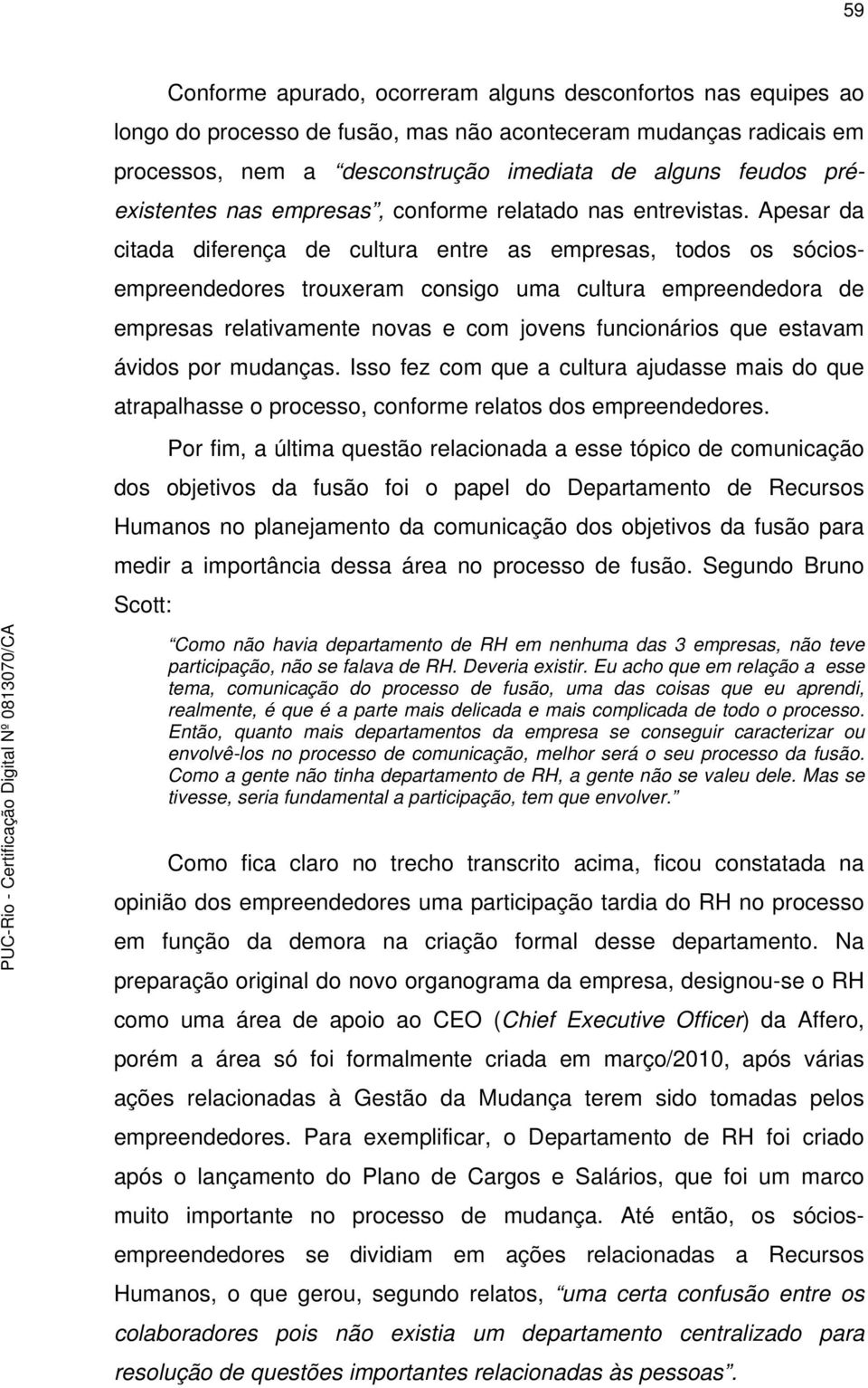 Apesar da citada diferença de cultura entre as empresas, todos os sóciosempreendedores trouxeram consigo uma cultura empreendedora de empresas relativamente novas e com jovens funcionários que