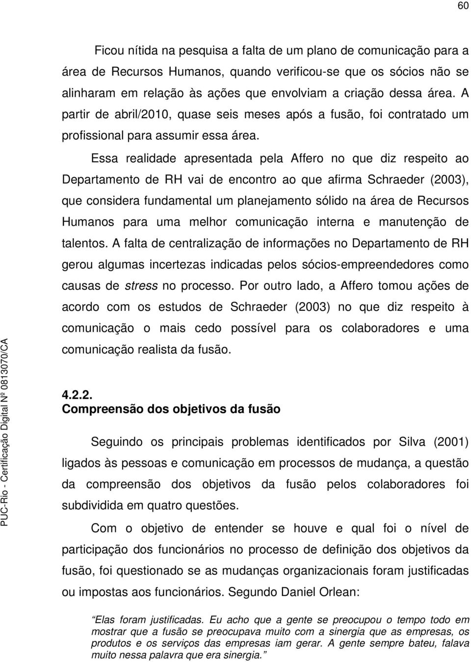 Essa realidade apresentada pela Affero no que diz respeito ao Departamento de RH vai de encontro ao que afirma Schraeder (2003), que considera fundamental um planejamento sólido na área de Recursos