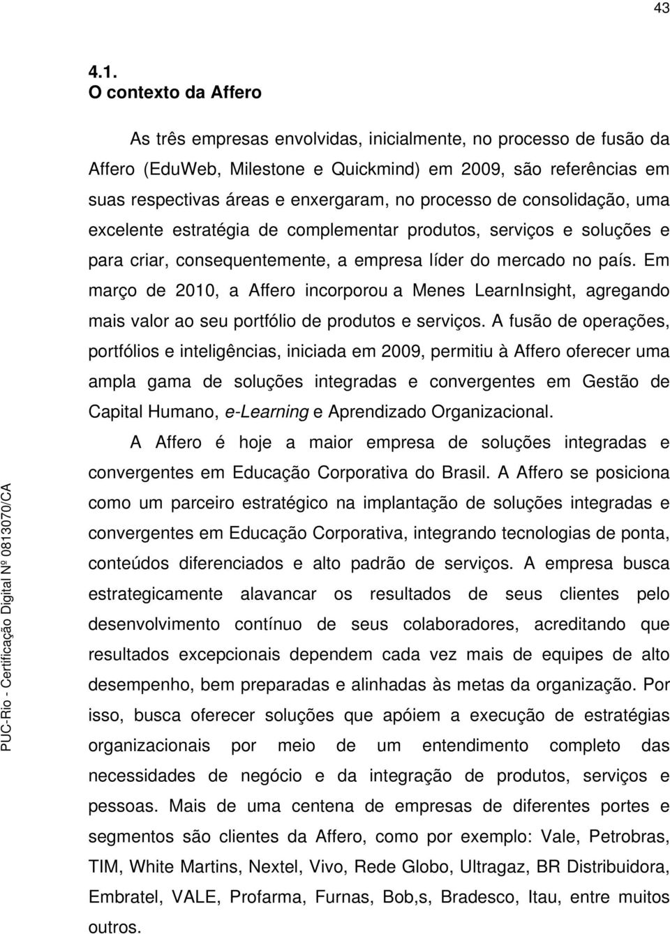 processo de consolidação, uma excelente estratégia de complementar produtos, serviços e soluções e para criar, consequentemente, a empresa líder do mercado no país.