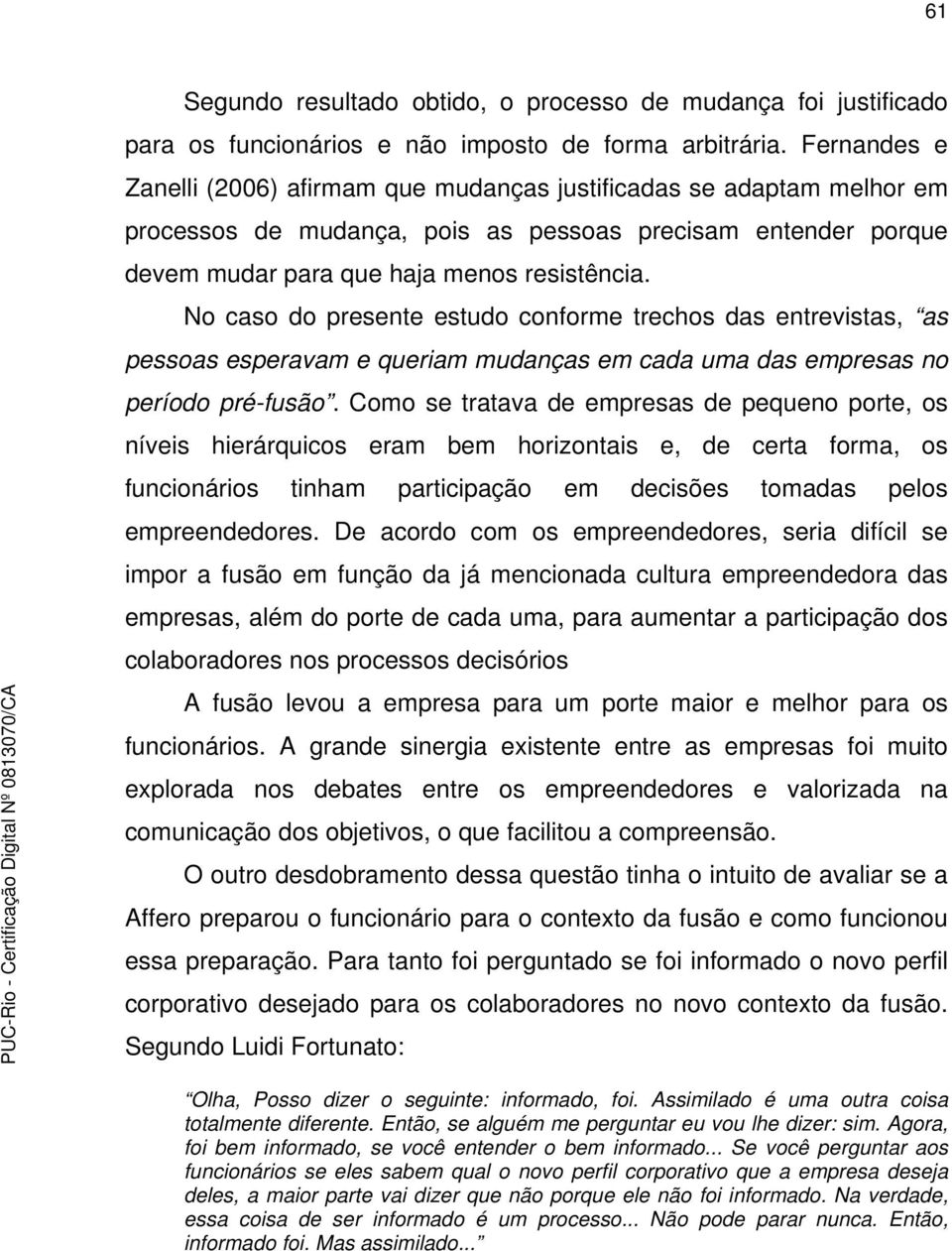 No caso do presente estudo conforme trechos das entrevistas, as pessoas esperavam e queriam mudanças em cada uma das empresas no período pré-fusão.