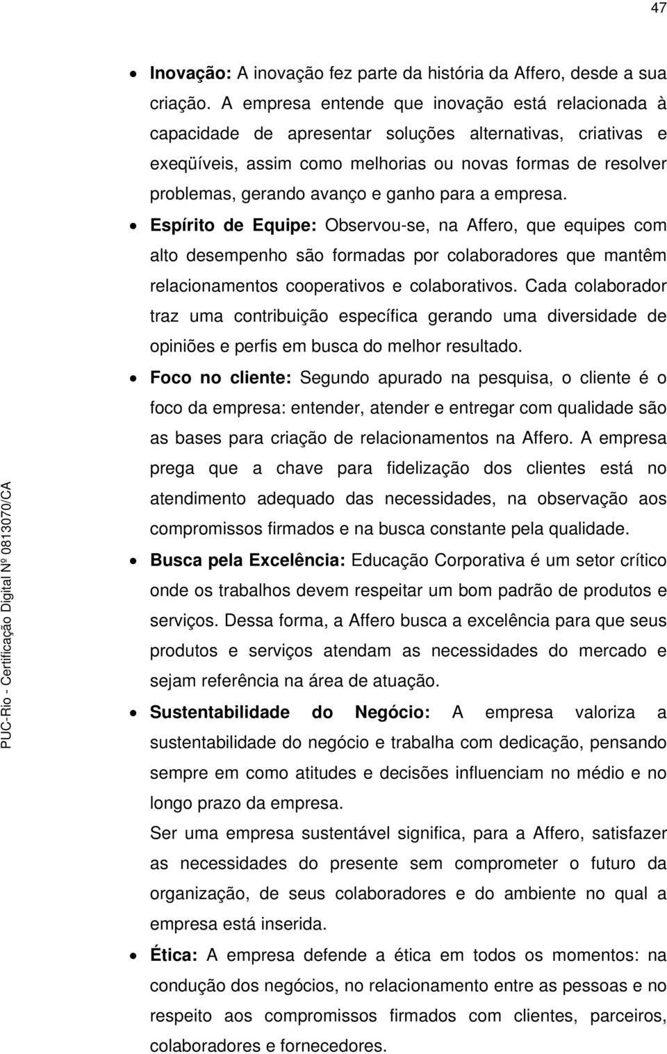 ganho para a empresa. Espírito de Equipe: Observou-se, na Affero, que equipes com alto desempenho são formadas por colaboradores que mantêm relacionamentos cooperativos e colaborativos.