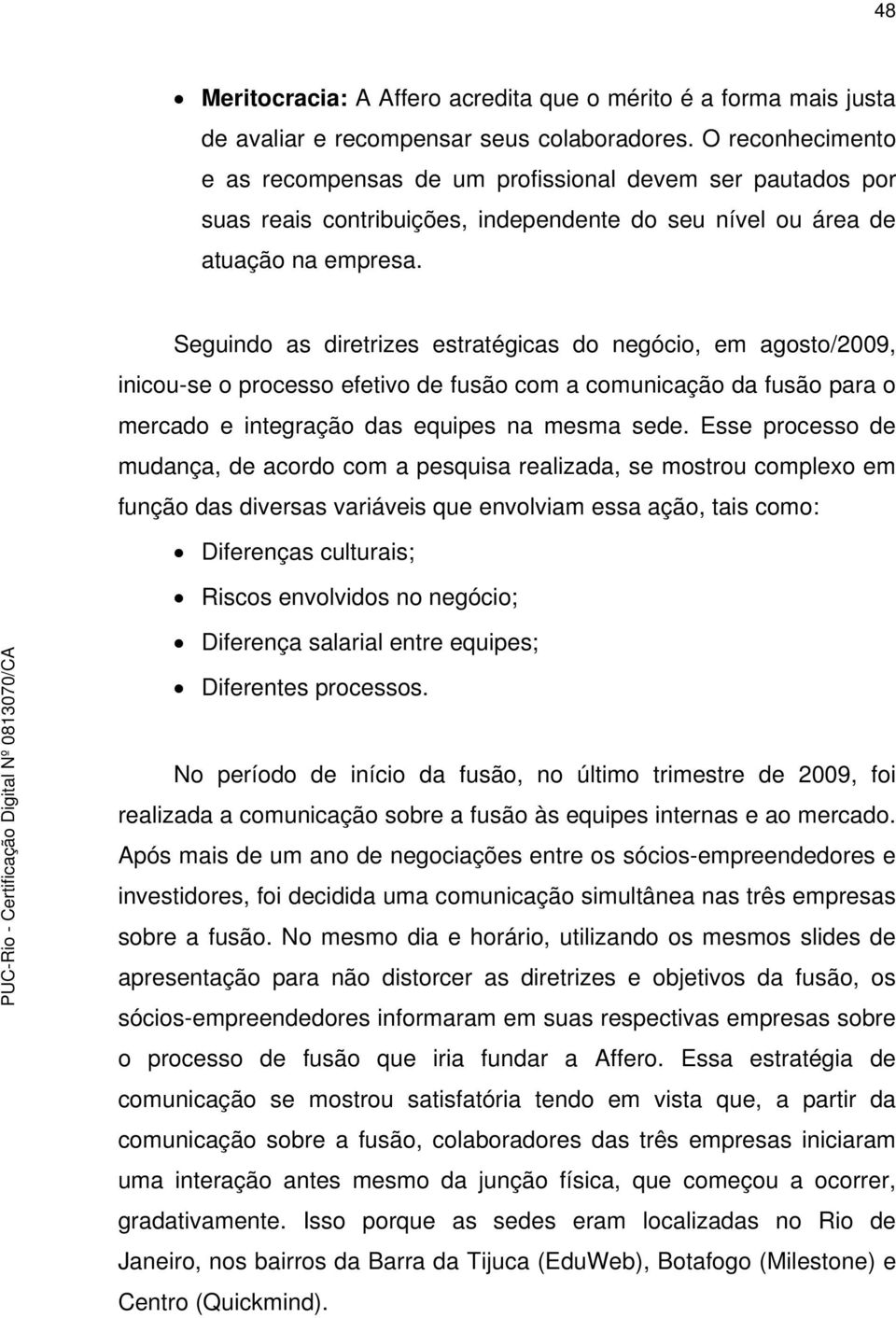 Seguindo as diretrizes estratégicas do negócio, em agosto/2009, inicou-se o processo efetivo de fusão com a comunicação da fusão para o mercado e integração das equipes na mesma sede.