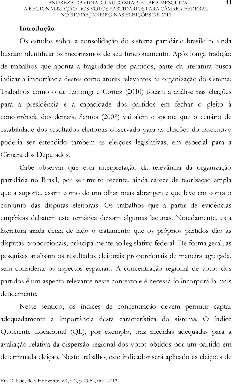 Trabalhos como o de Limongi e Cortez (2010) focam a análise nas eleições para a presidência e a capacidade dos partidos em fechar o pleito à concorrência dos demais.