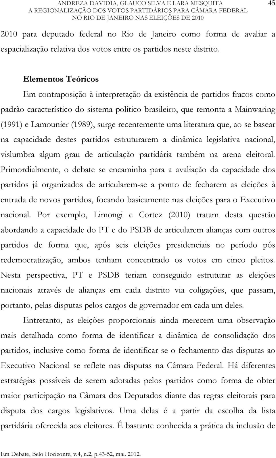 surge recentemente uma literatura que, ao se basear na capacidade destes partidos estruturarem a dinâmica legislativa nacional, vislumbra algum grau de articulação partidária também na arena