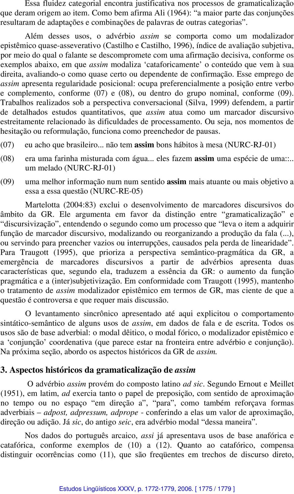 Além desses usos, o advérbio assim se comporta como um modalizador epistêmico quase-asseverativo (Castilho e Castilho, 1996), índice de avaliação subjetiva, por meio do qual o falante se