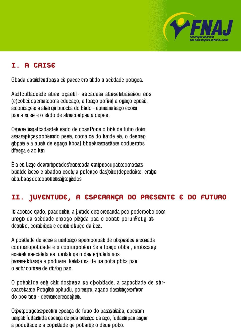 a asfixiante máquina burocrática do Estado - empurraram a situação económica para a recesão e o estado de alma nacional para a depresão. Os jovens são vítimas qualificadas deste estado de coisas.