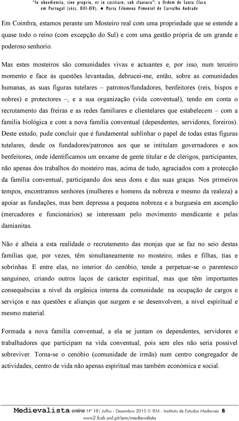 patronos/fundadores, benfeitores (reis, bispos e nobres) e protectores, e a sua organização (vida conventual), tendo em conta o recrutamento das freiras e as redes familiares e clientelares que