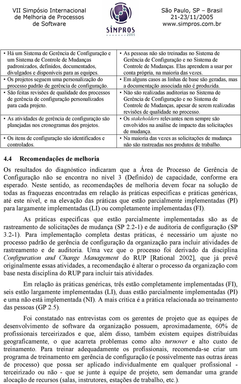 As atividades de gerência de configuração são planejadas nos cronogramas dos projetos. Os itens de configuração são identificados e controlados.