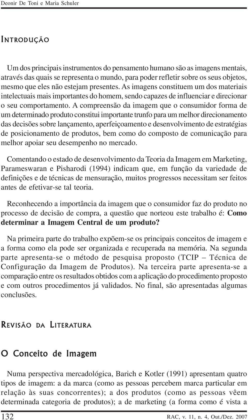 A compreensão da imagem que o consumidor forma de um determinado produto constitui importante trunfo para um melhor direcionamento das decisões sobre lançamento, aperfeiçoamento e desenvolvimento de