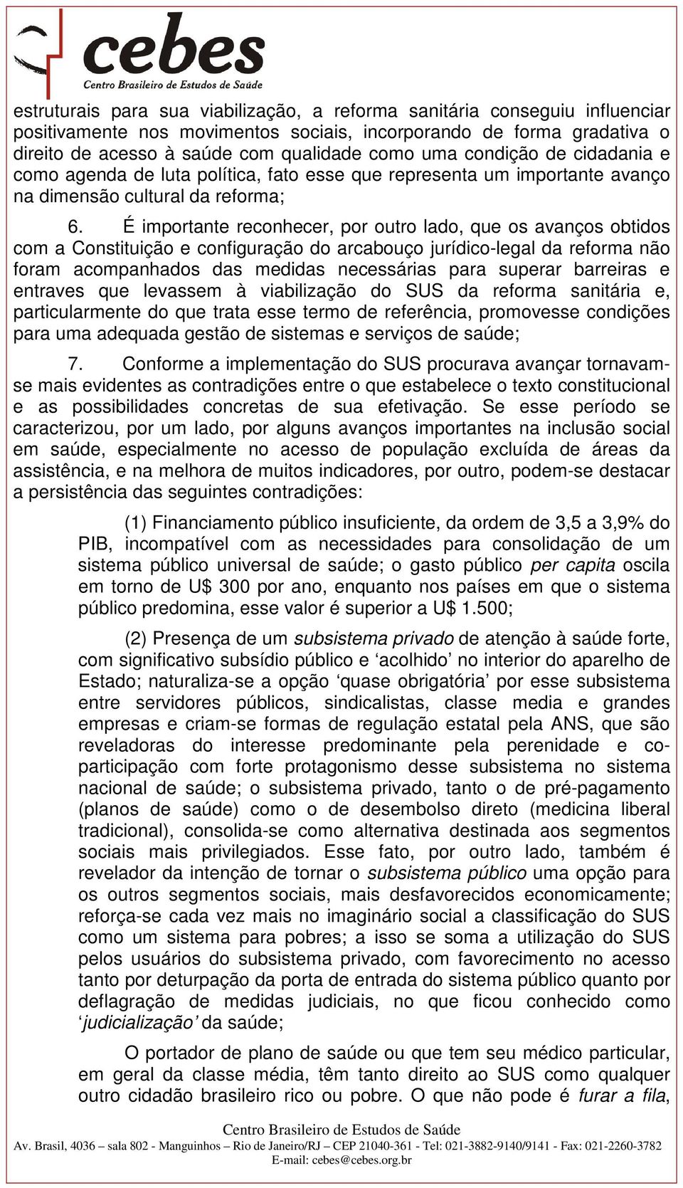 É importante reconhecer, por outro lado, que os avanços obtidos com a Constituição e configuração do arcabouço jurídico-legal da reforma não foram acompanhados das medidas necessárias para superar