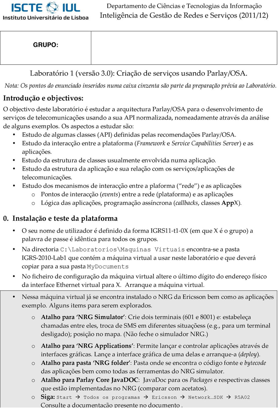 Introdução e objectivos: O objectivo deste laboratório é estudar a arquitectura Parlay/OSA para o desenvolvimento de serviços de telecomunicações usando a sua API normalizada, nomeadamente através da