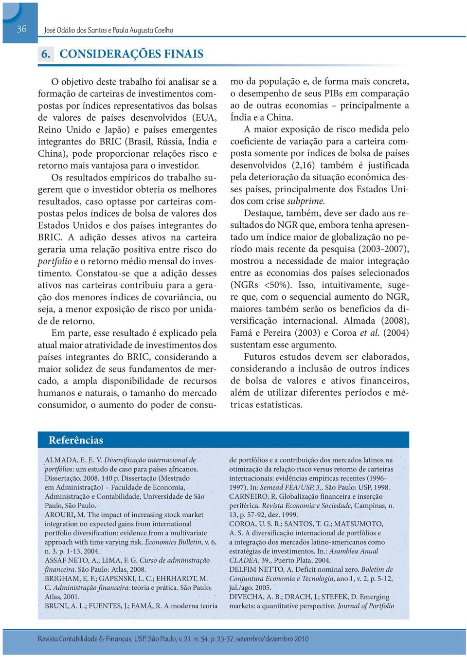 Unido e Japão) e países emergentes integrantes do BRIC (Brasil, Rússia, Índia e China), pode proporcionar relações risco e retorno mais vantajosa para o investidor.