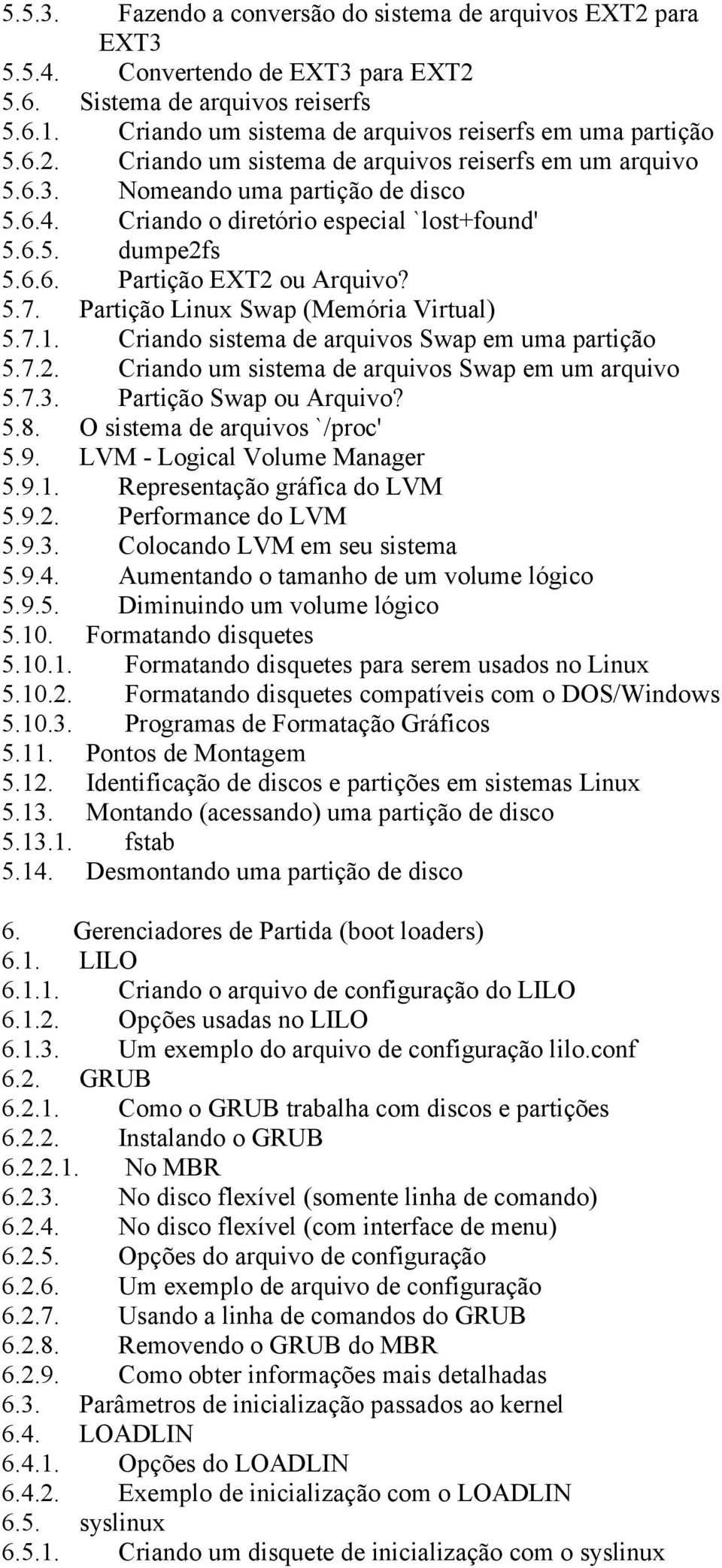 Criando o diretório especial `lost+found' 5.6.5. dumpe2fs 5.6.6. Partição EXT2 ou Arquivo? 5.7. Partição Linux Swap (Memória Virtual) 5.7.1. Criando sistema de arquivos Swap em uma partição 5.7.2. Criando um sistema de arquivos Swap em um arquivo 5.