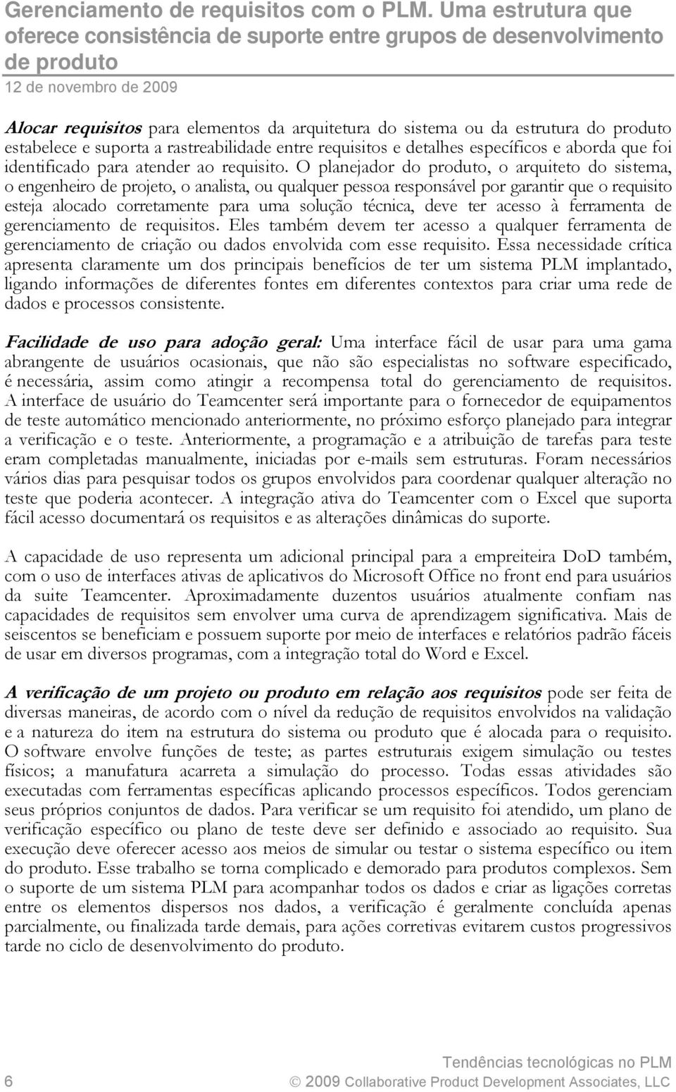 O planejador do produto, o arquiteto do sistema, o engenheiro de projeto, o analista, ou qualquer pessoa responsável por garantir que o requisito esteja alocado corretamente para uma solução técnica,